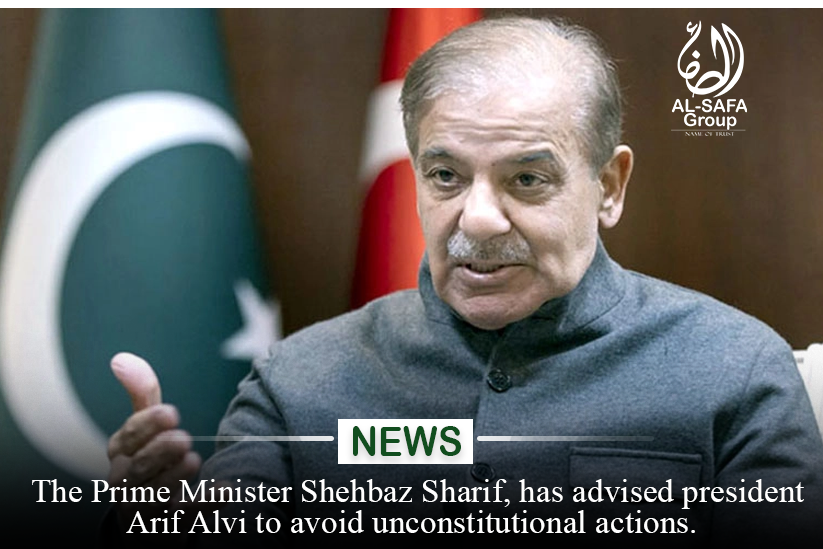 PM Shehbaz Sharif has advised President Arif Alvi to avoid unconstitutional actions.